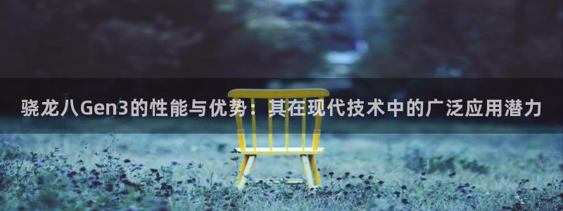 蓝图娱乐app 是什么：骁龙八Gen3的性能与优势：其在现代技术中的广泛应用潜力