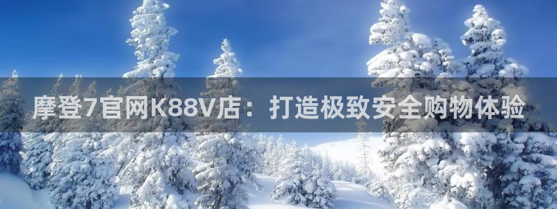 蓝图娱乐手机客户端下载安装：摩登7官网K88V店：打造极致安全购物体验