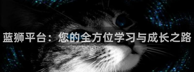 蓝图娱乐平台：蓝狮平台：您的全方位学习与成长之路