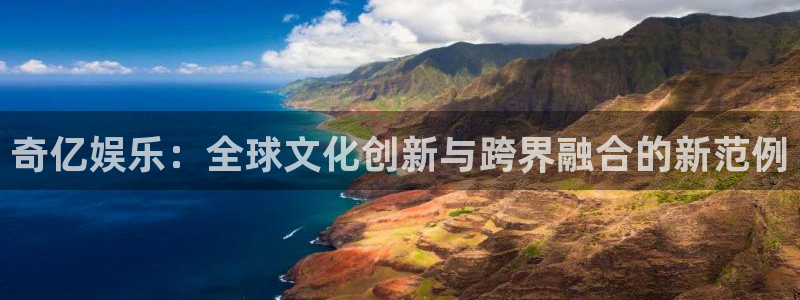 壹号top娱乐：奇亿娱乐：全球文化创新与跨界融合的新范例