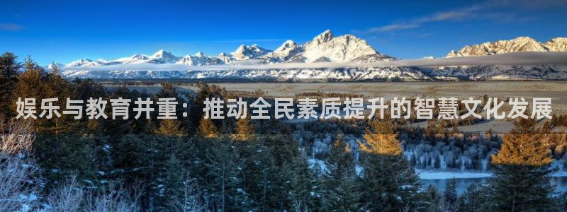 蓝图娱乐是赌博吗：娱乐与教育并重：推动全民素质提升的智慧文化发展