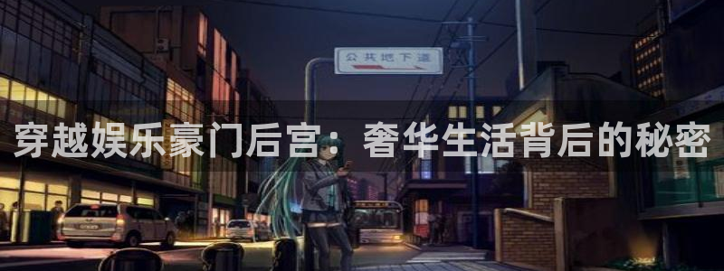 蓝图娱乐下载并安装：穿越娱乐豪门后宫：奢华生活背后的秘密