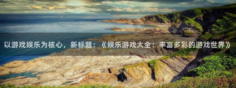蓝图娱乐app哪个模式容易赢：以游戏娱乐为核心，新标题：《娱乐游戏大全：丰富多彩的游戏世界》