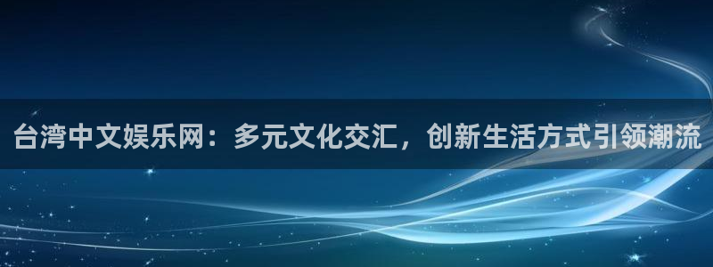蓝图娱乐网页版登：台湾中文娱乐网：多元文化交汇，创新生活方式引领潮流