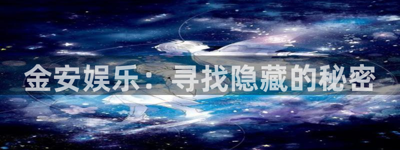 蓝图娱乐平台官网版下载：金安娱乐：寻找隐藏的秘密