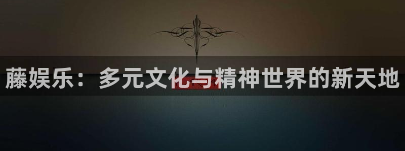 蓝图娱乐app下载：藤娱乐：多元文化与精神世界的新天地