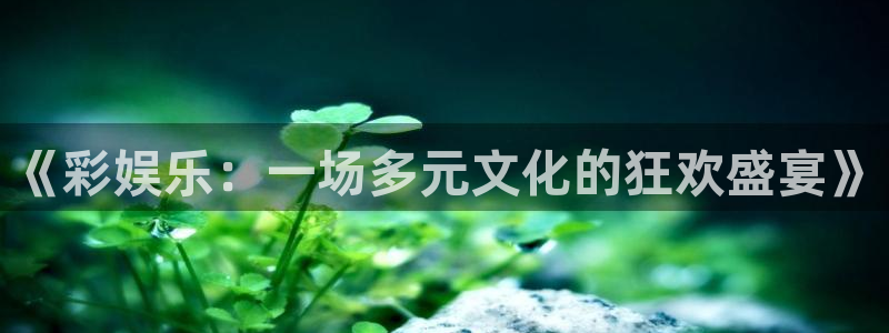 电子游戏蓝图娱乐：《彩娱乐：一场多元文化的狂欢盛宴》