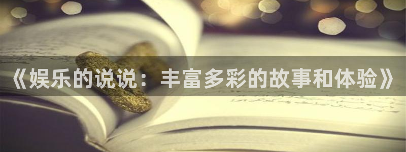 蓝图娱乐登录：《娱乐的说说：丰富多彩的故事和体验》