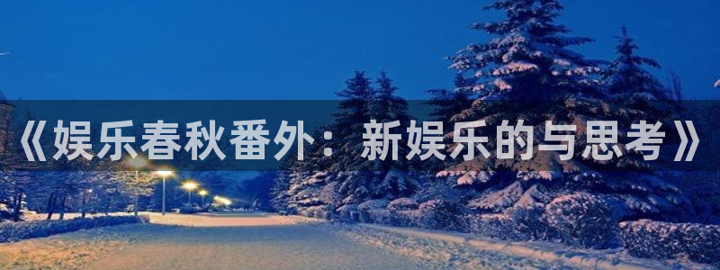 蓝图娱乐注册登录入口：《娱乐春秋番外：新娱乐的与思考》