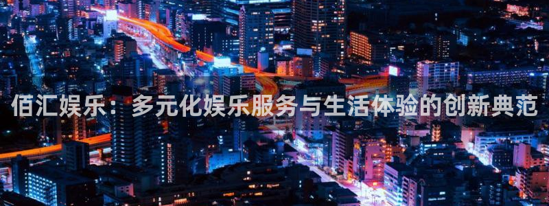 南宫蓝图娱乐官网版：佰汇娱乐：多元化娱乐服务与生活体验的创新典范