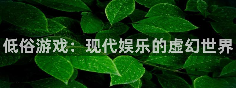 蓝图娱乐放水时间：低俗游戏：现代娱乐的虚幻世界